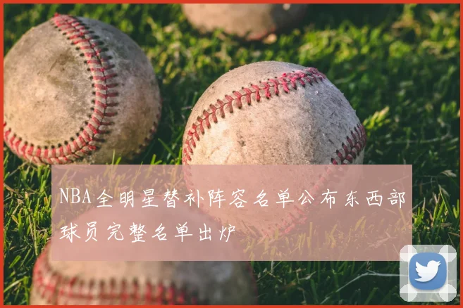 NBA全明星替补阵容名单公布东西部球员完整名单出炉