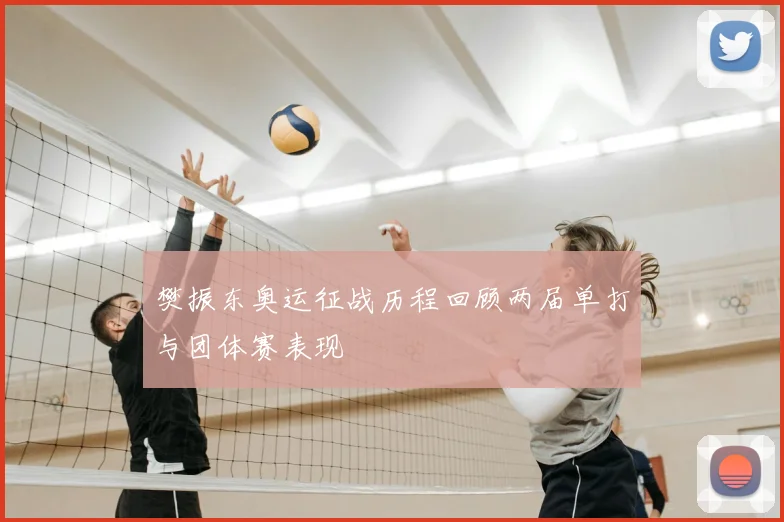 樊振东奥运征战历程回顾两届单打与团体赛表现
