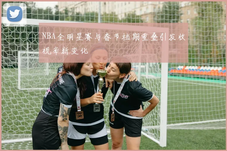 NBA全明星赛与春节档期重叠引发收视率新变化