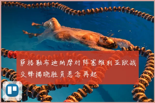 萨格勒布迪纳摩对阵塞维利亚欧战交锋揭晓胜负悬念再起