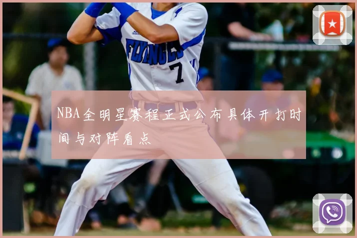 NBA全明星赛程正式公布具体开打时间与对阵看点