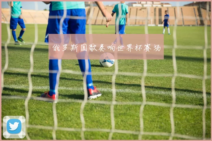 俄罗斯国歌奏响世界杯赛场