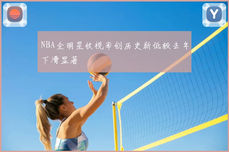NBA全明星收视率创历史新低较去年下滑显著