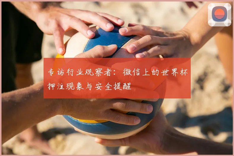 专访行业观察者：微信上的世界杯押注现象与安全提醒