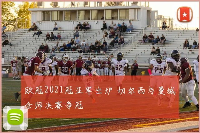 欧冠2021冠亚军出炉 切尔西与曼城会师决赛争冠