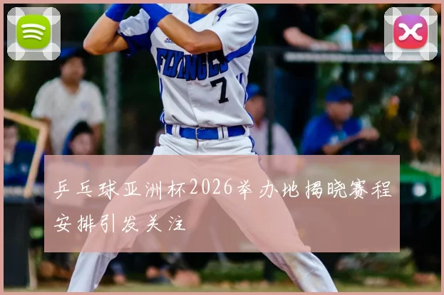 乒乓球亚洲杯2026举办地揭晓赛程安排引发关注