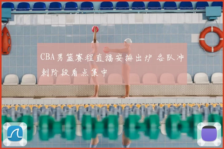 CBA男篮赛程直播安排出炉 各队冲刺阶段看点集中