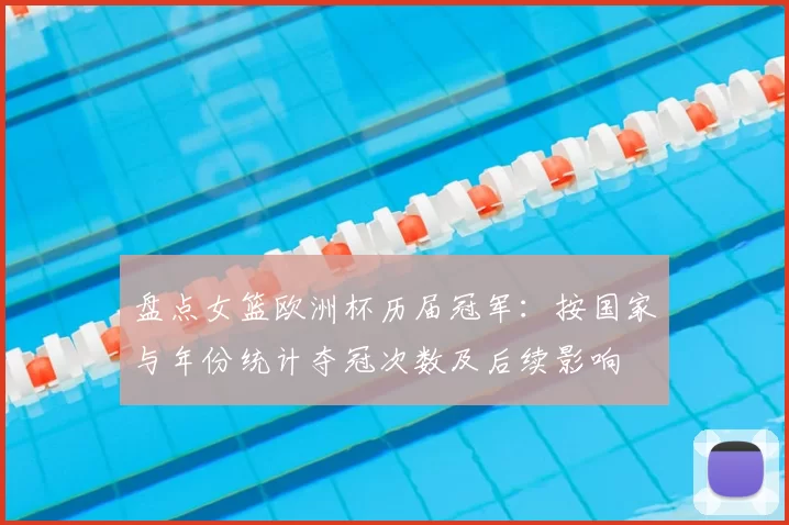 盘点女篮欧洲杯历届冠军：按国家与年份统计夺冠次数及后续影响