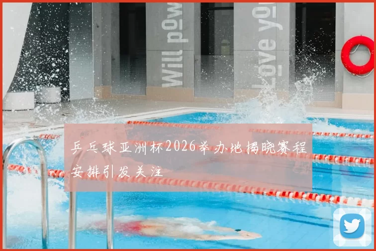 乒乓球亚洲杯2026举办地揭晓赛程安排引发关注