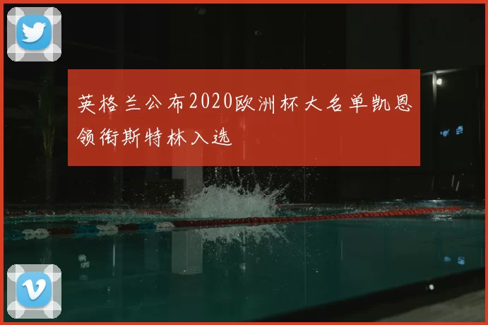 英格兰公布2020欧洲杯大名单凯恩领衔斯特林入选