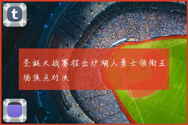 圣诞大战赛程出炉湖人勇士领衔五场焦点对决