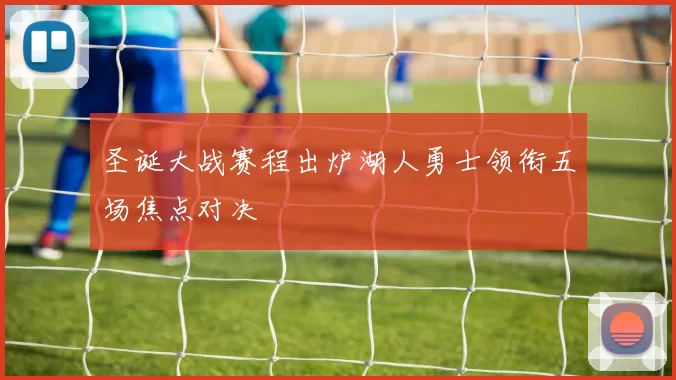 圣诞大战赛程出炉湖人勇士领衔五场焦点对决