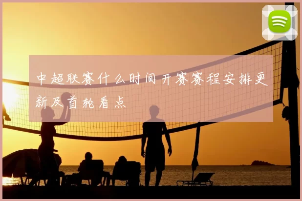中超联赛什么时间开赛赛程安排更新及首轮看点