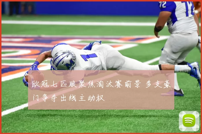 欧冠七匹狼聚焦淘汰赛前景 多支豪门争夺出线主动权