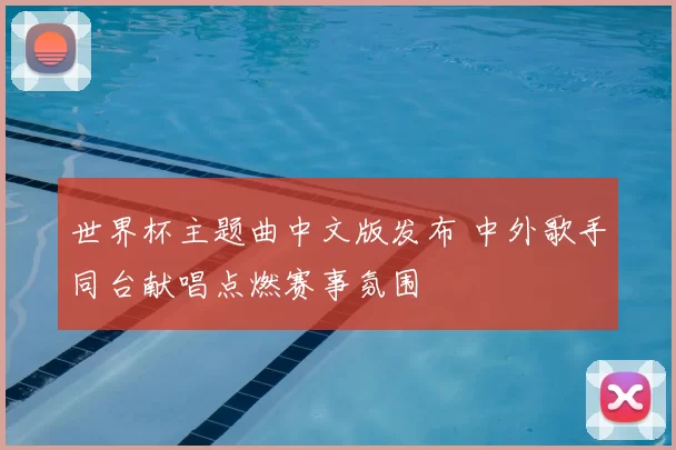 世界杯主题曲中文版发布 中外歌手同台献唱点燃赛事氛围