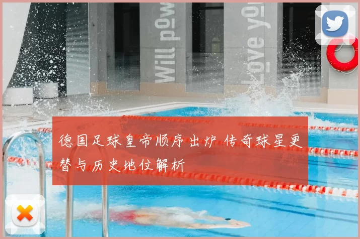 德国足球皇帝顺序出炉 传奇球星更替与历史地位解析