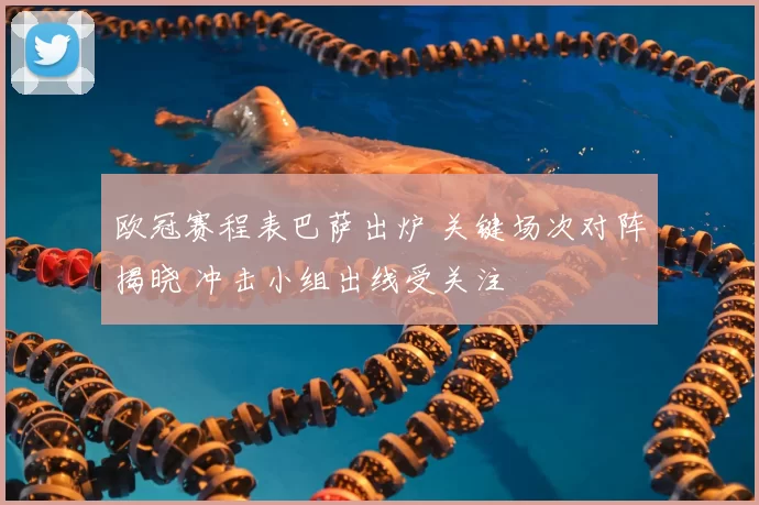 欧冠赛程表巴萨出炉 关键场次对阵揭晓 冲击小组出线受关注