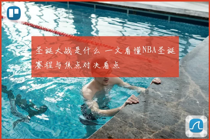 圣诞大战是什么 一文看懂NBA圣诞赛程与焦点对决看点