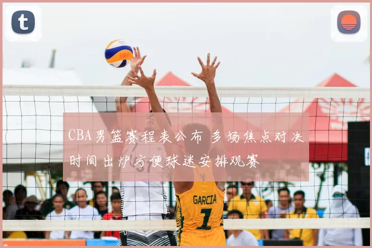 CBA男篮赛程表公布 多场焦点对决时间出炉方便球迷安排观赛